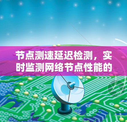 节点测速延迟检测，实时监测网络节点性能的创新解决方案
