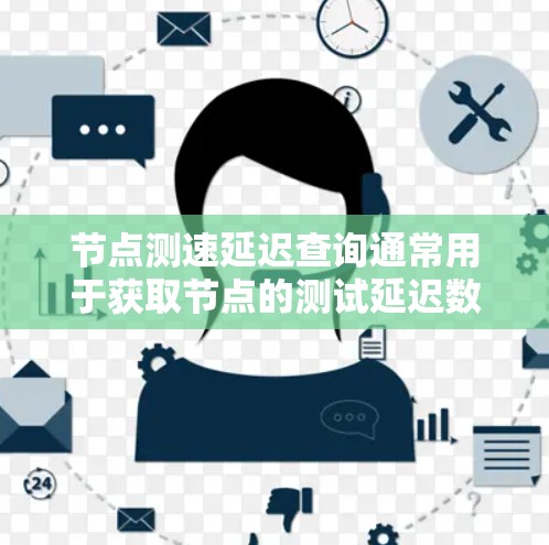 节点测速延迟查询通常用于获取节点的测试延迟数据，以帮助优化网络性能、测试延迟源、或进行相关测试。以下是一些可能的查询方式和方法