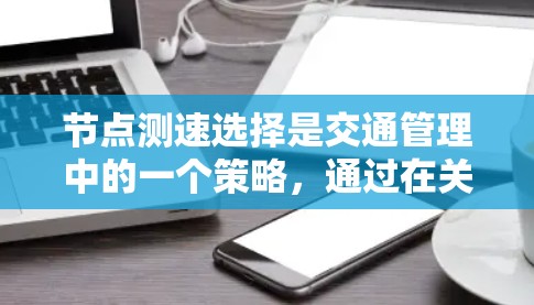 节点测速选择是交通管理中的一个策略，通过在关键节点处设置限速标志或选择特定车辆类型，来优化整个交通网络的流量和速度，减少对节点周围环境的影响。以下是对该策略的详细总结