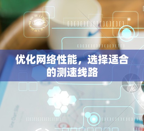 优化网络性能，选择适合的测速线路