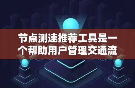 节点测速推荐工具是一个帮助用户管理交通流量的工具,通常基于手机或电脑,提供多种测量和分析功能。以下是关于测速工具的详细介绍