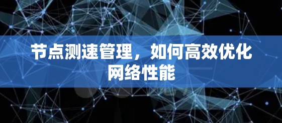 节点测速管理，如何高效优化网络性能
