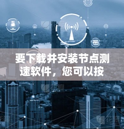 要下载并安装节点测速软件，您可以按照以下步骤进行