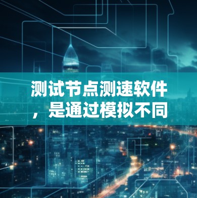 测试节点测速软件，是通过模拟不同网络拓扑结构来测试网络性能的工具。以下是对节点测速软件测试过程的详细指南