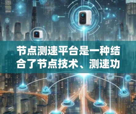 节点测速平台是一种结合了节点技术、测速功能和交通管理系统的系统，主要应用于交通管理领域，旨在实时监测和分析车辆速度，以支持交通管理的优化和提高效率。以下是其详细解释