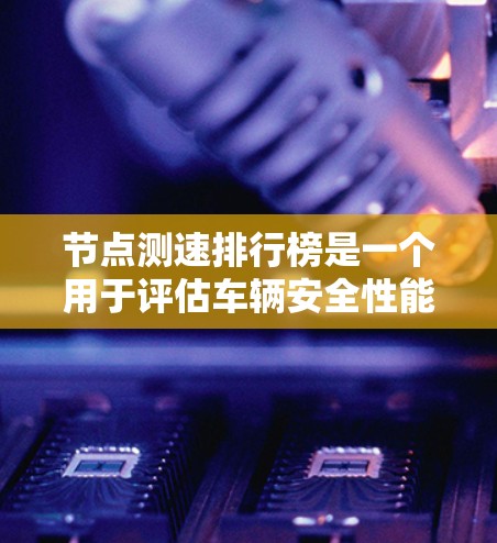 节点测速排行榜是一个用于评估车辆安全性能的标准测试,通常基于车辆在紧急情况下能够保持的安全距离。以下是一些节点测速排行榜的官方信息和趋势