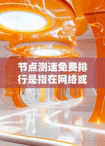 节点测速免费排行是指在网络或云环境中提供免费服务的测速节点或资源。这些节点通常用于测试网络性能或满足特定应用的需求,而免费排行可能意味着这些节点在使用时提供免费服务,用户可以自由选择或订阅