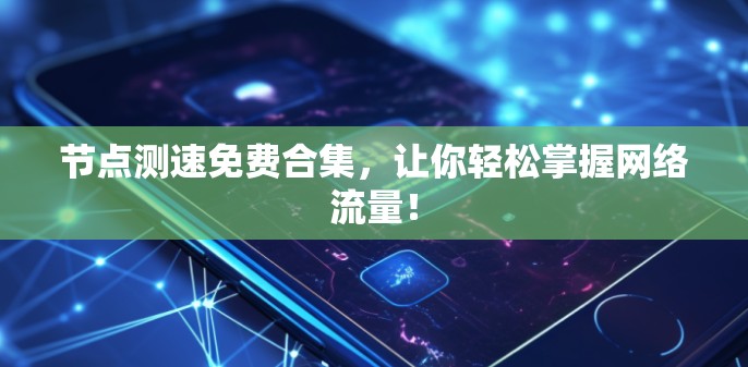 节点测速免费合集，让你轻松掌握网络流量！