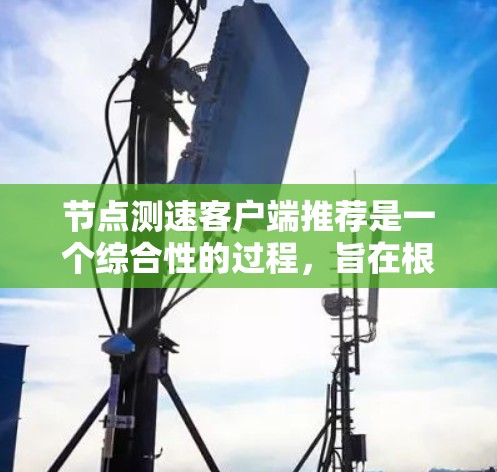 节点测速客户端推荐是一个综合性的过程,旨在根据节点的性能指标来推荐适合的客户端。以下是一个清晰的指南,帮助您逐步进行推荐