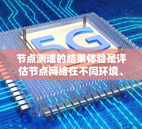 节点测速的结果体验是评估节点网络在不同环境、配置和测试下的性能表现。以下是一个系统性的总结