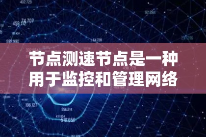 节点测速节点是一种用于监控和管理网络节点的工具，主要用于检测网络流量中的异常行为、超负荷运行、潜在的网络攻击以及性能问题。以下是一些常见的节点测速节点推荐和使用方法