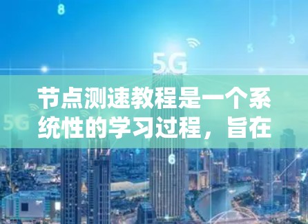 节点测速教程是一个系统性的学习过程,旨在帮助你掌握在节点上实时检测车辆行驶速度的技术和方法。以下是一个系统的节点测速教程指南 节点测速教程是一个系统性的学习过程,旨在帮助你掌握在节点上实时检测车辆行驶速度的技术和方法。以下是一个系统的节点测速教程指南