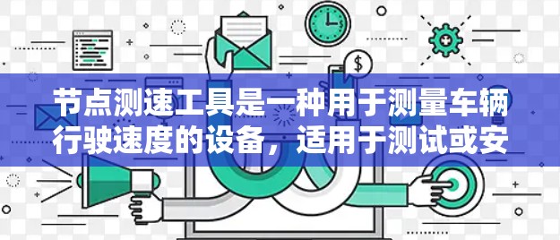 节点测速工具是一种用于测量车辆行驶速度的设备,适用于测试或安全评估。以下是使用节点测速工具的详细步骤和注意事项 节点测速工具是一种用于测量车辆行驶速度的设备,适用于测试或安全评估。以下是使用节点测速工具的详细步骤和注意事项