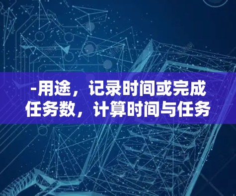 -用途,记录时间或完成任务数,计算时间与任务数的比率 -用途,记录时间或完成任务数,计算时间与任务数的比率
