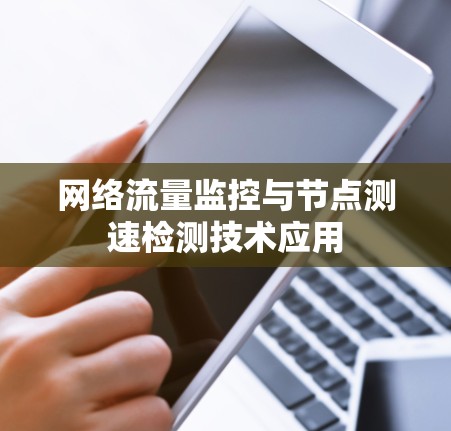 网络流量监控与节点测速检测技术应用 网络流量监控与节点测速检测技术应用