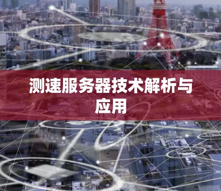 测速服务器技术解析与应用 测速服务器技术解析与应用