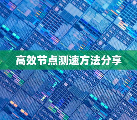 高效节点测速方法分享 高效节点测速方法分享