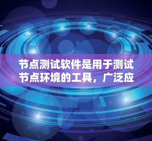 节点测试软件是用于测试节点环境的工具，广泛应用于软件工程、系统测试等领域。以下是对这些节点测试软件的详细介绍