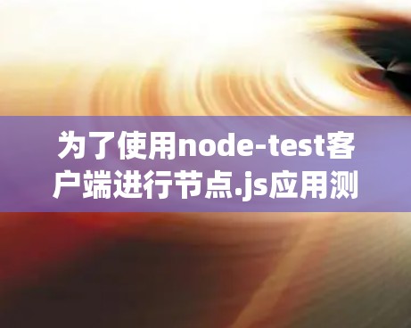 为了使用node-test客户端进行节点.js应用测试，您可以按照以下步骤进行