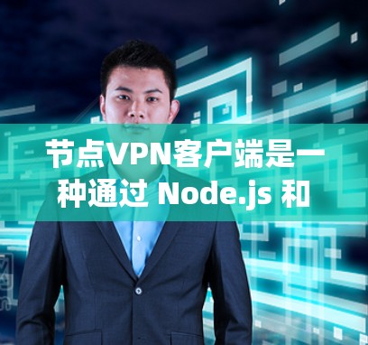 节点VPN客户端是一种通过 Node.js 和 Node.js-NAT 实现的远程用户登录和数据传输工具，主要用于加密通信和数据传输。以下是对该主题的详细介绍