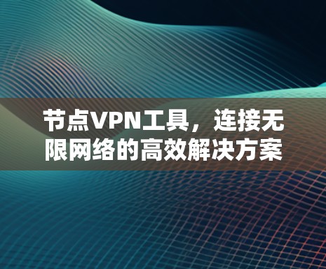 节点VPN工具,连接无限网络的高效解决方案 节点VPN工具,连接无限网络的高效解决方案