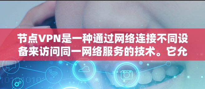 节点VPN是一种通过网络连接不同设备来访问同一网络服务的技术。它允许用户或设备在不同网络环境中访问相同的VPN服务器，从而在不同的环境中保持安全连接。以下是关于节点VPN的详细介绍