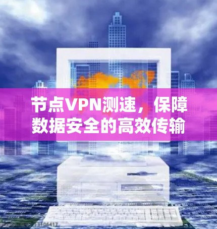 节点VPN测速,保障数据安全的高效传输 节点VPN测速,保障数据安全的高效传输
