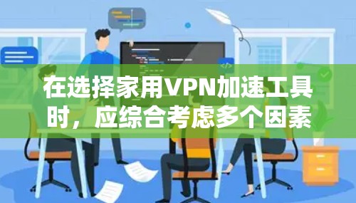 在选择家用VPN加速工具时，应综合考虑多个因素，以确保工具满足实际需求。以下是一个分步指南，帮助您选择合适的VPN 加速工具