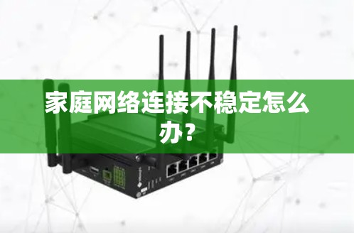 家庭网络连接不稳定怎么办？