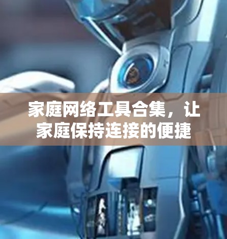家庭网络工具合集,让家庭保持连接的便捷 家庭网络工具合集,让家庭保持连接的便捷