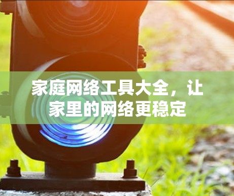 家庭网络工具大全，让家里的网络更稳定