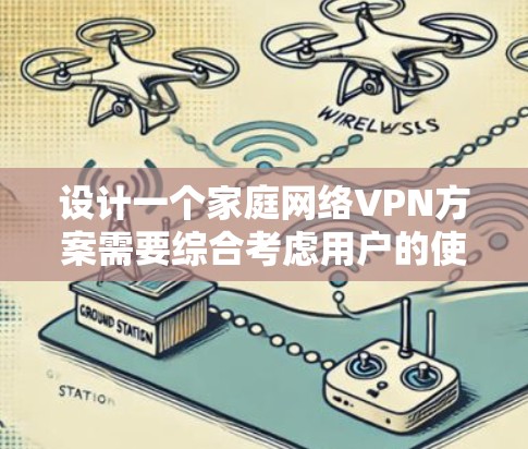 设计一个家庭网络VPN方案需要综合考虑用户的使用场景、网络环境以及安全需求。以下是一个详细的方案设计,涵盖家庭网络VPN的各个方面 设计一个家庭网络VPN方案需要综合考虑用户的使用场景、网络环境以及安全需求。以下是一个详细的方案设计,涵盖家庭网络VPN的各个方面
