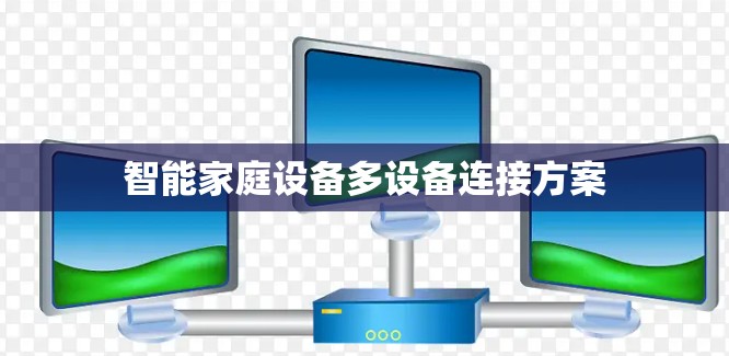 智能家庭设备多设备连接方案 智能家庭设备多设备连接方案