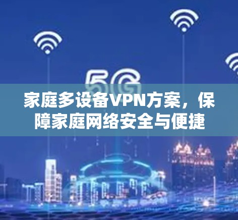 家庭多设备VPN方案,保障家庭网络安全与便捷 家庭多设备VPN方案,保障家庭网络安全与便捷