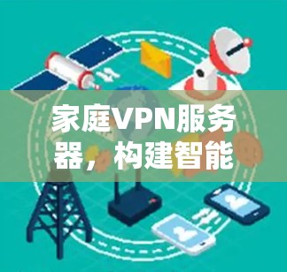 家庭VPN服务器,构建智能家庭网络的优质选择 家庭VPN服务器,构建智能家庭网络的优质选择
