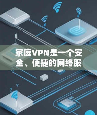 家庭VPN是一个安全、便捷的网络服务，适合家庭成员或家庭内部使用。以下是对家庭VPN的详细介绍