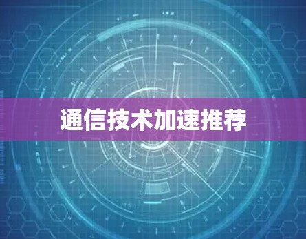 通信技术加速推荐 通信技术加速推荐