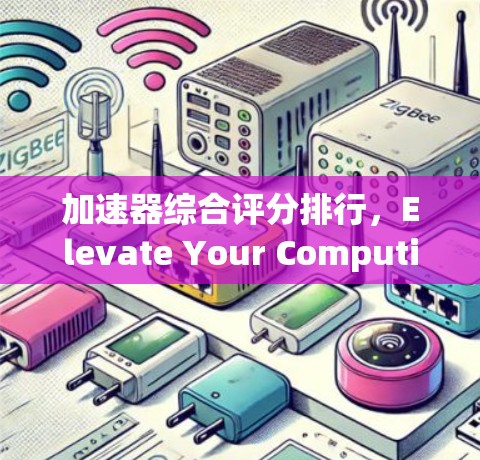 加速器综合评分排行,Elevate Your Computing Power 加速器综合评分排行,Elevate Your Computing Power