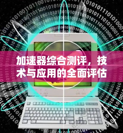 加速器综合测评,技术与应用的全面评估 加速器综合测评,技术与应用的全面评估