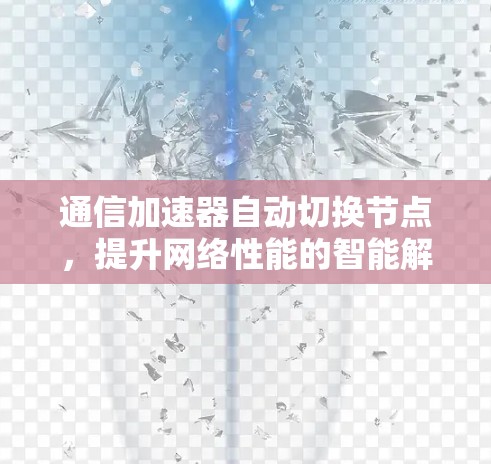 通信加速器自动切换节点，提升网络性能的智能解决方案