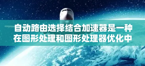 自动路由选择结合加速器是一种在图形处理和图形处理器优化中的技术,旨在提高程序的性能和响应速度。以下是该技术的详细解释 自动路由选择结合加速器是一种在图形处理和图形处理器优化中的技术,旨在提高程序的性能和响应速度。以下是该技术的详细解释