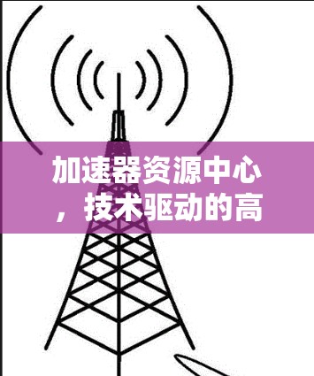 加速器资源中心，技术驱动的高效解决方案