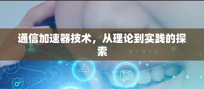 通信加速器技术，从理论到实践的探索