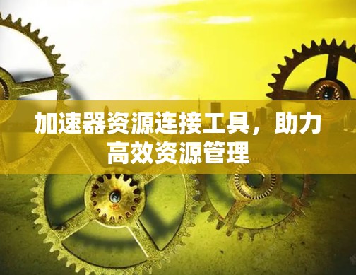 加速器资源连接工具，助力高效资源管理