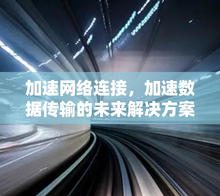 加速网络连接，加速数据传输的未来解决方案