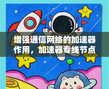 增强通信网络的加速器作用，加速器专线节点的原理与应用