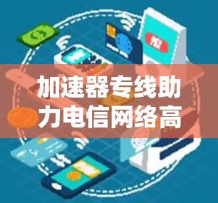 加速器专线助力电信网络高质量发展
