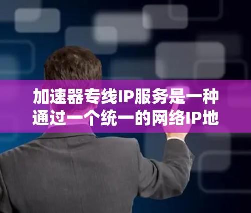 加速器专线IP服务是一种通过一个统一的网络IP地址连接多个加速器设备的技术,提供高效、可靠和灵活的网络连接解决方案。以下是关于加速器专线IP服务的详细信息