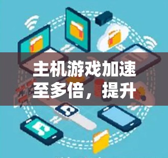 主机游戏加速至多倍，提升游戏体验的高效方法