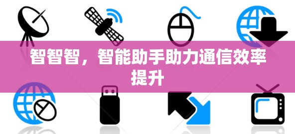 智智智,智能助手助力通信效率提升
